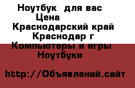 Ноутбук  для вас! › Цена ­ 3 500 - Краснодарский край, Краснодар г. Компьютеры и игры » Ноутбуки   